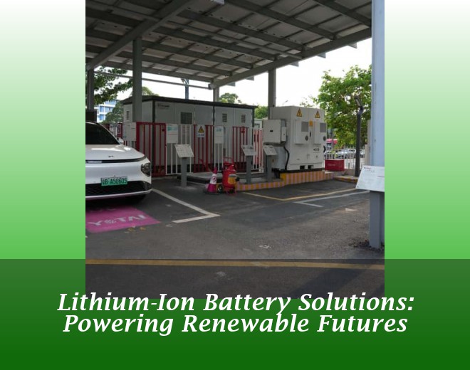 Lithium-Ion Battery Solutions: Powering Renewable Futures